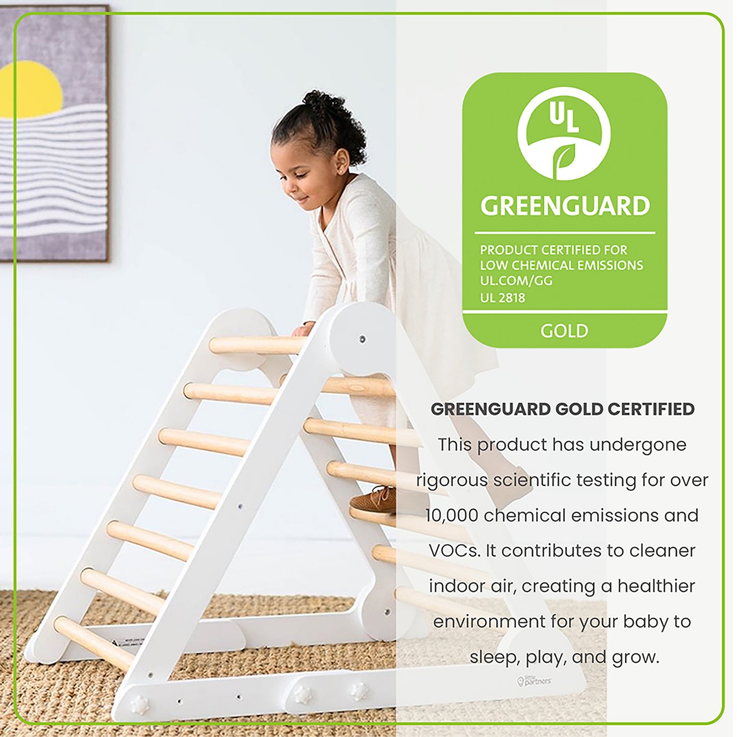 The Learn N Climb Triangle is Greenguard Gold Certified to emit less harmful chemicals, making the air safer for you and your family.