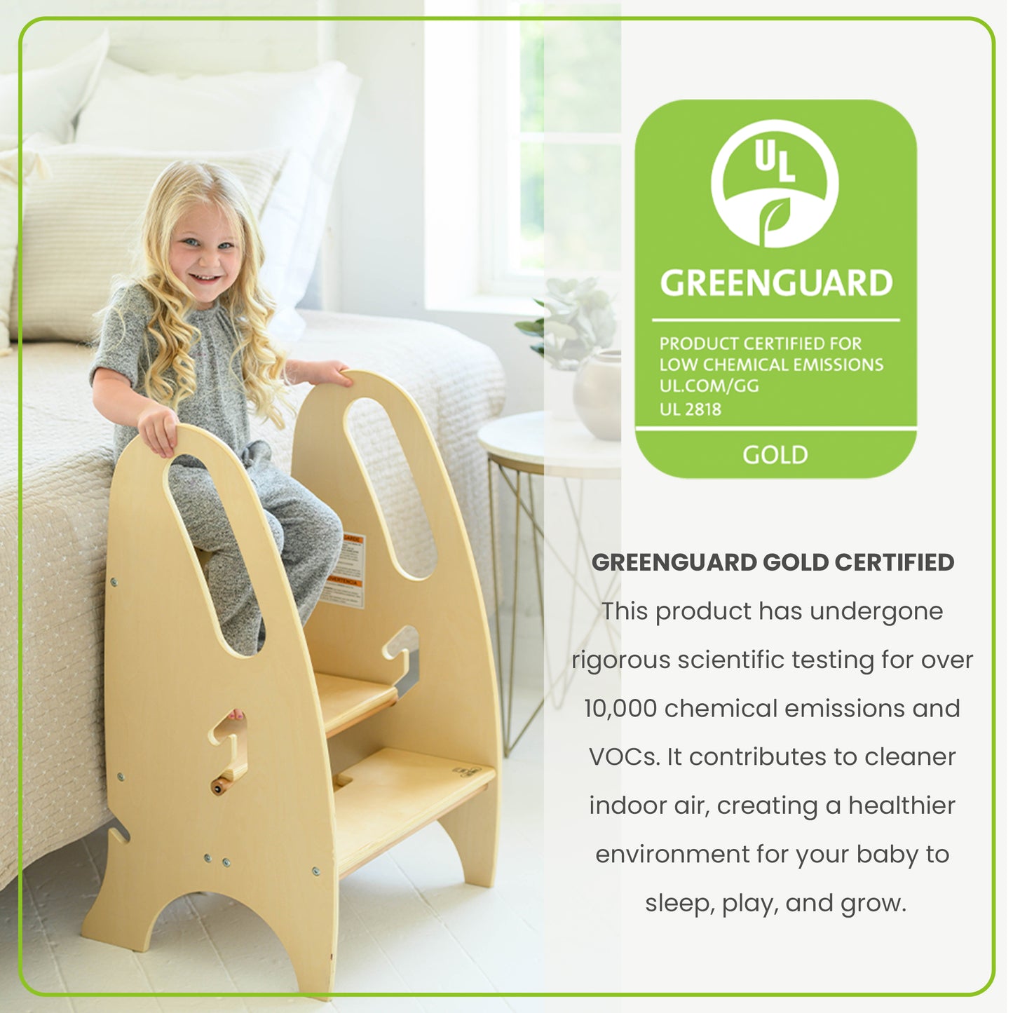 The 3-in-1 Growing Step Stool is Greenguard Gold Certified to emit less harmful chemicals.